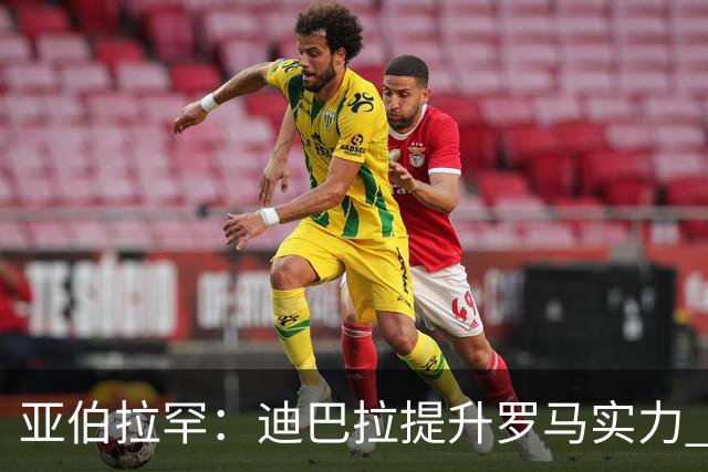 亚伯拉罕：迪巴拉提升罗马实力 要竞争意甲冠军