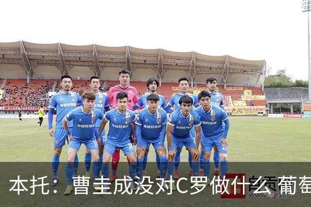本托：曹圭成没对C罗做什么 葡萄牙利用他遮盖丑事