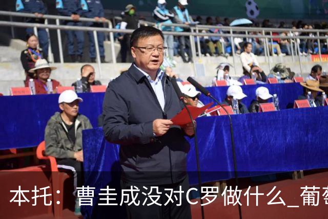 本托：曹圭成没对C罗做什么 葡萄牙利用他遮盖丑事